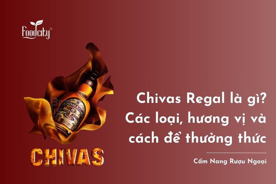 Chivas Regal là gì? Các loại, hương vị và các cách thưởng thức Chivas Regal là gì? Các loại, hương vị và các cách thưởng thức