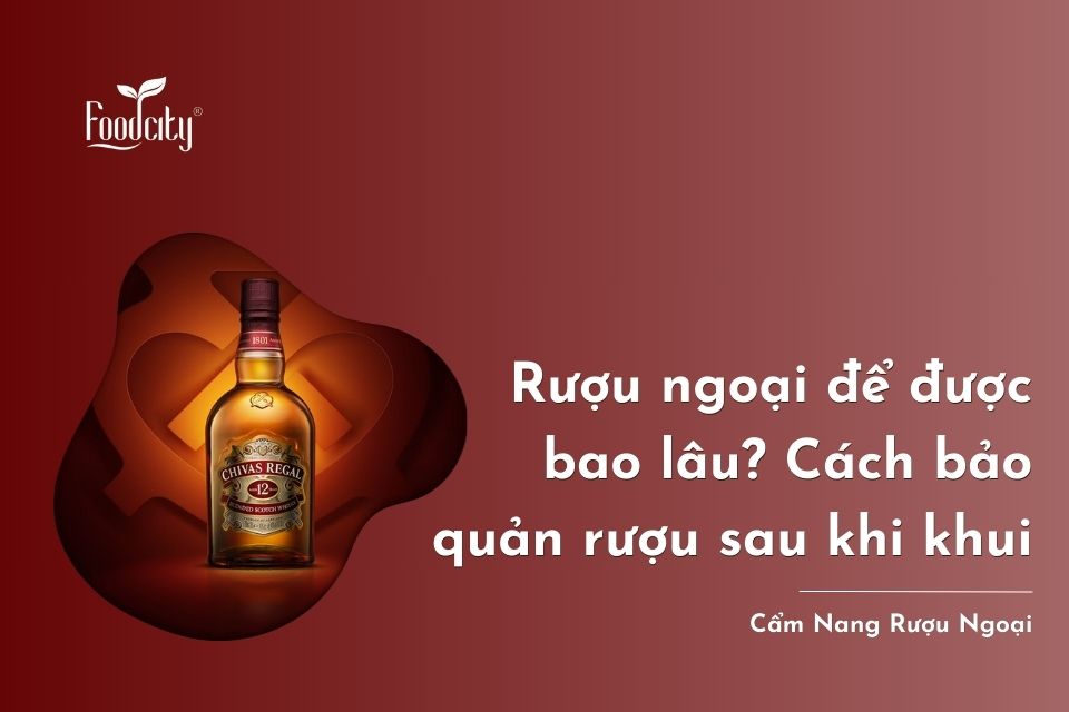 Rượu ngoại để được bao lâu? Yếu tố ảnh hưởng? Cách bảo quản rượu sau khi khui Rượu ngoại để được bao lâu? Yếu tố ảnh hưởng? Cách bảo quản rượu sau khi khui