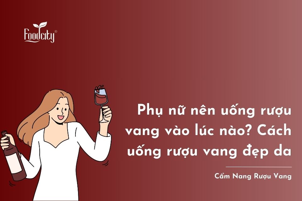 Phụ nữ nên uống rượu vang vào lúc nào? Cách uống rượu vang đẹp da cho phụ nữ Phụ nữ nên uống rượu vang vào lúc nào? Cách uống rượu vang đẹp da cho phụ nữ