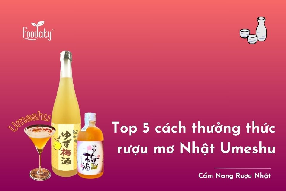 Top 5 cách thưởng thức rượu mơ Nhật Umeshu thơm ngon