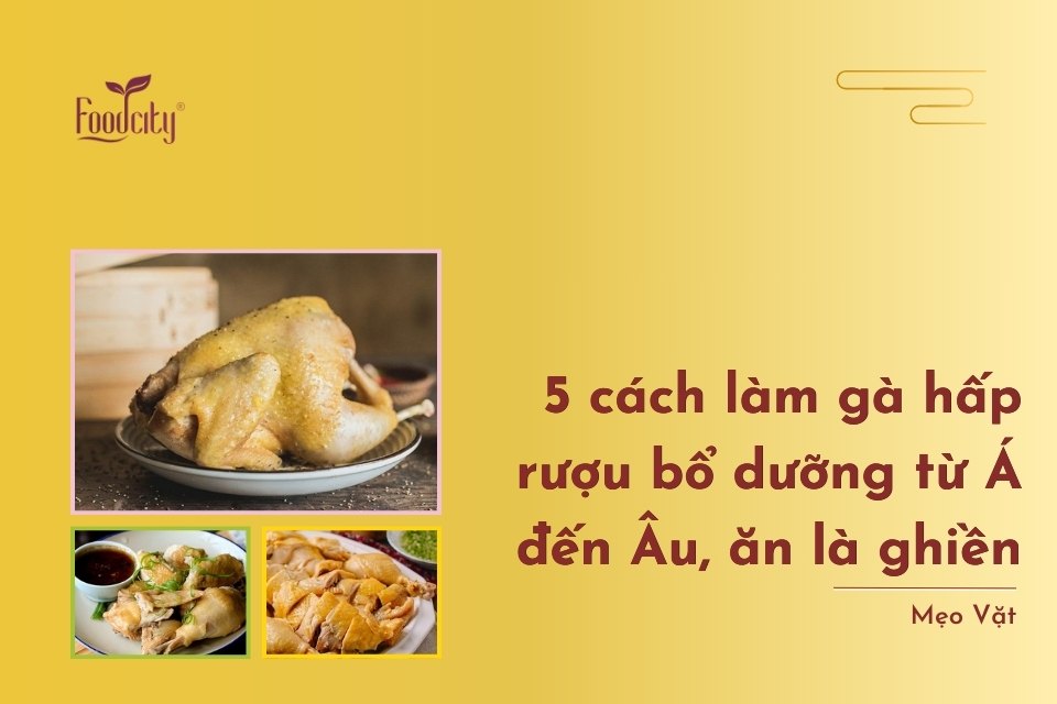 5 cách làm gà hấp rượu bổ dưỡng từ Á đến Âu, ăn là ghiền