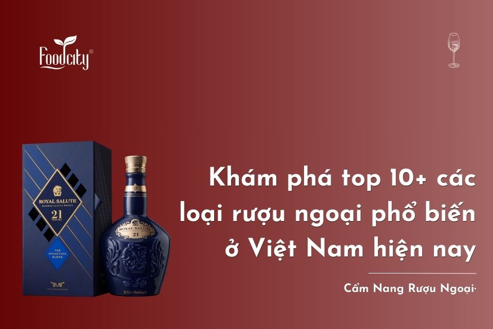 Điểm danh top 10+ các dòng rượu ngoại phổ biến tại Việt Nam Điểm danh top 10+ các dòng rượu ngoại phổ biến tại Việt Nam