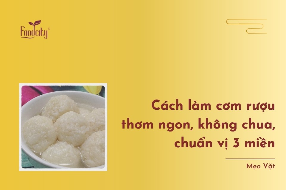  Cách làm cơm rượu thơm ngon, không chua, chuẩn vị 3 miền