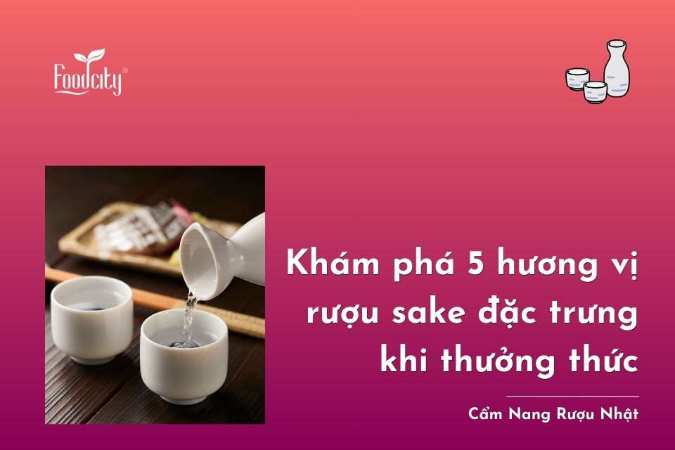 Khám phá 5 hương vị đặc trưng rượu sake khi thưởng thức Khám phá 5 hương vị đặc trưng rượu sake khi thưởng thức