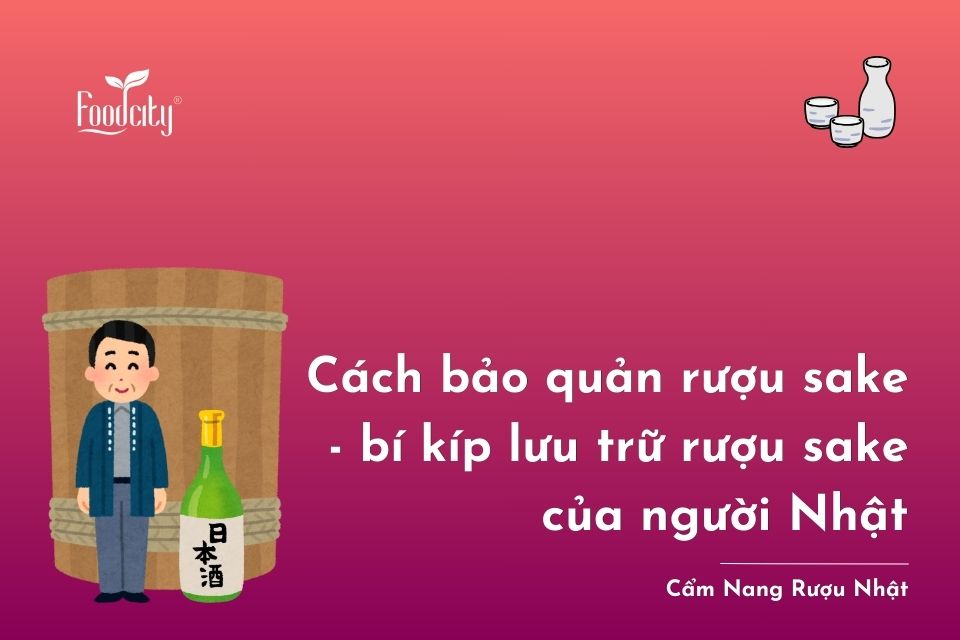 Cách bảo quản rượu sake - bí kíp lưu trữ rượu sake của người Nhật