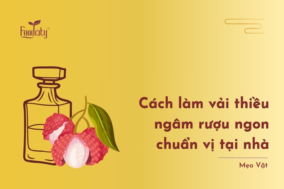 Cách làm vải thiều ngâm rượu ngon chuẩn vị tại nhà