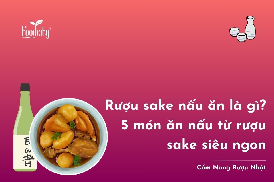 Rượu sake nấu ăn là gì? 5 món ăn nấu từ rượu sake siêu ngon