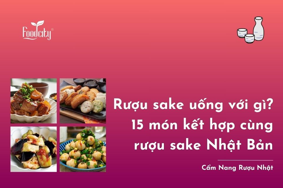 Rượu sake uống với gì? 15 món kết hợp cùng rượu sake trên bàn ăn người Nhật Rượu sake uống với gì? 15 món kết hợp cùng rượu sake trên bàn ăn người Nhật