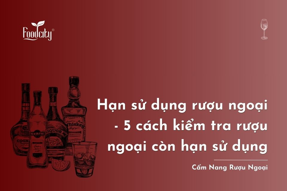 Hạn sử dụng rượu ngoại - 5 cách kiểm tra rượu ngoại còn hạn sử dụng không? Hạn sử dụng rượu ngoại - 5 cách kiểm tra rượu ngoại còn hạn sử dụng không?