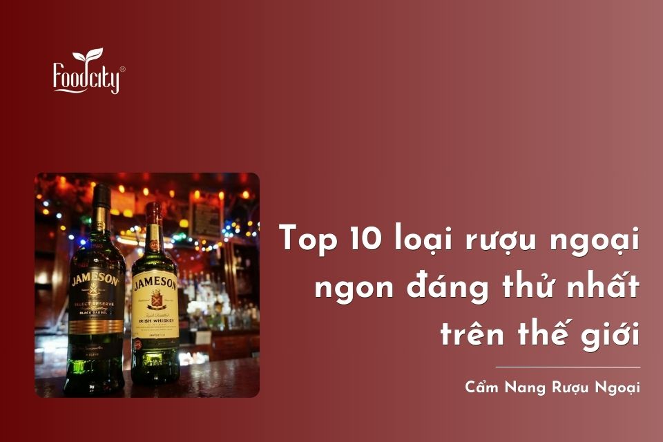 Top 10 loại rượu ngoại ngon đáng thử nhất trên thế giới Top 10 loại rượu ngoại ngon đáng thử nhất trên thế giới