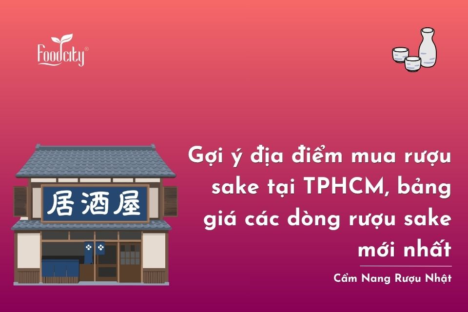 Gợi ý địa điểm mua rượu sake tại TPHCM, bảng giá các dòng rượu sake mới nhất
