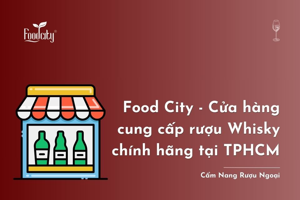Food City - Cửa hàng cung cấp rượu Whisky chính hãng tại TPHCM Food City - Cửa hàng cung cấp rượu Whisky chính hãng tại TPHCM