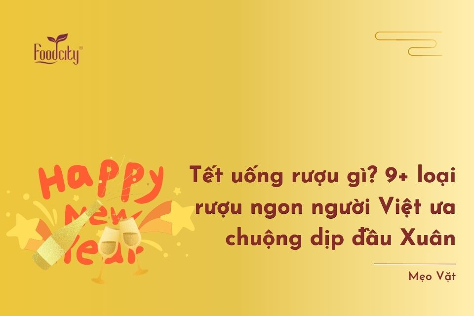 Tết uống rượu gì? 9+ loại rượu ngon người Việt ưa chuộng dịp đầu Xuân