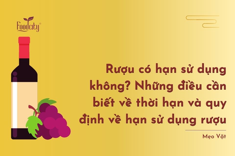Rượu có hạn sử dụng không? Những điều cần biết về thời hạn và quy định của rượu