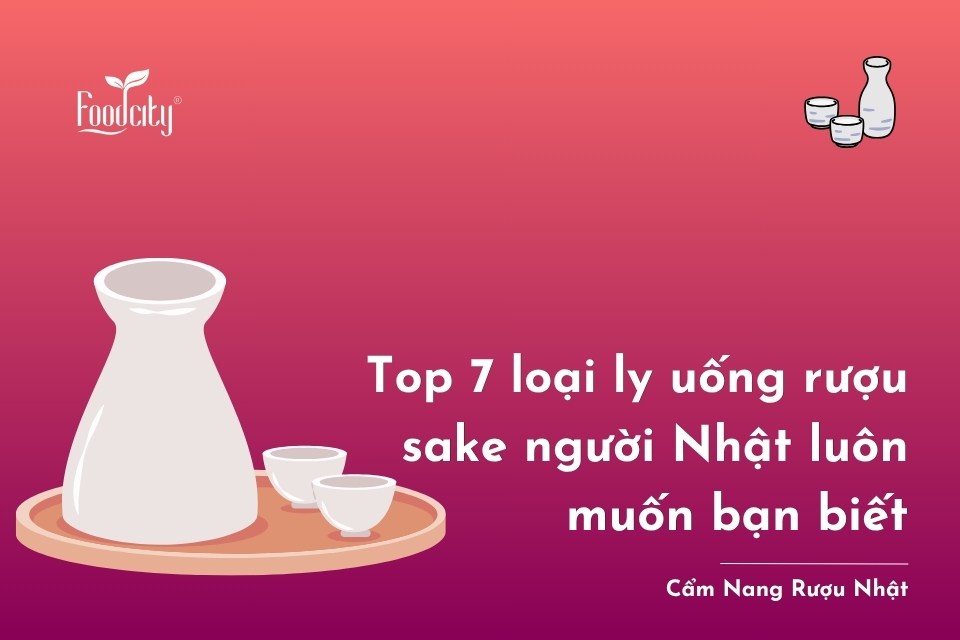 Top 7 loại ly uống rượu sake người Nhật luôn muốn bạn biết Top 7 loại ly uống rượu sake người Nhật luôn muốn bạn biết