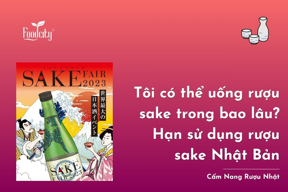 Rượu sake có hạn sử dụng không? Hạn sử dụng rượu sake Nhật Bản Rượu sake có hạn sử dụng không? Hạn sử dụng rượu sake Nhật Bản